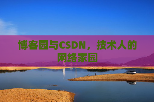 博客园与CSDN,技术人的网络家园 博客园与CSDN,技术人的网络家园